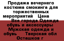 Продажа вечернего костюма смокинга для торжественных мероприятий › Цена ­ 10 000 - Все города Одежда, обувь и аксессуары » Мужская одежда и обувь   . Тверская обл.,Осташков г.